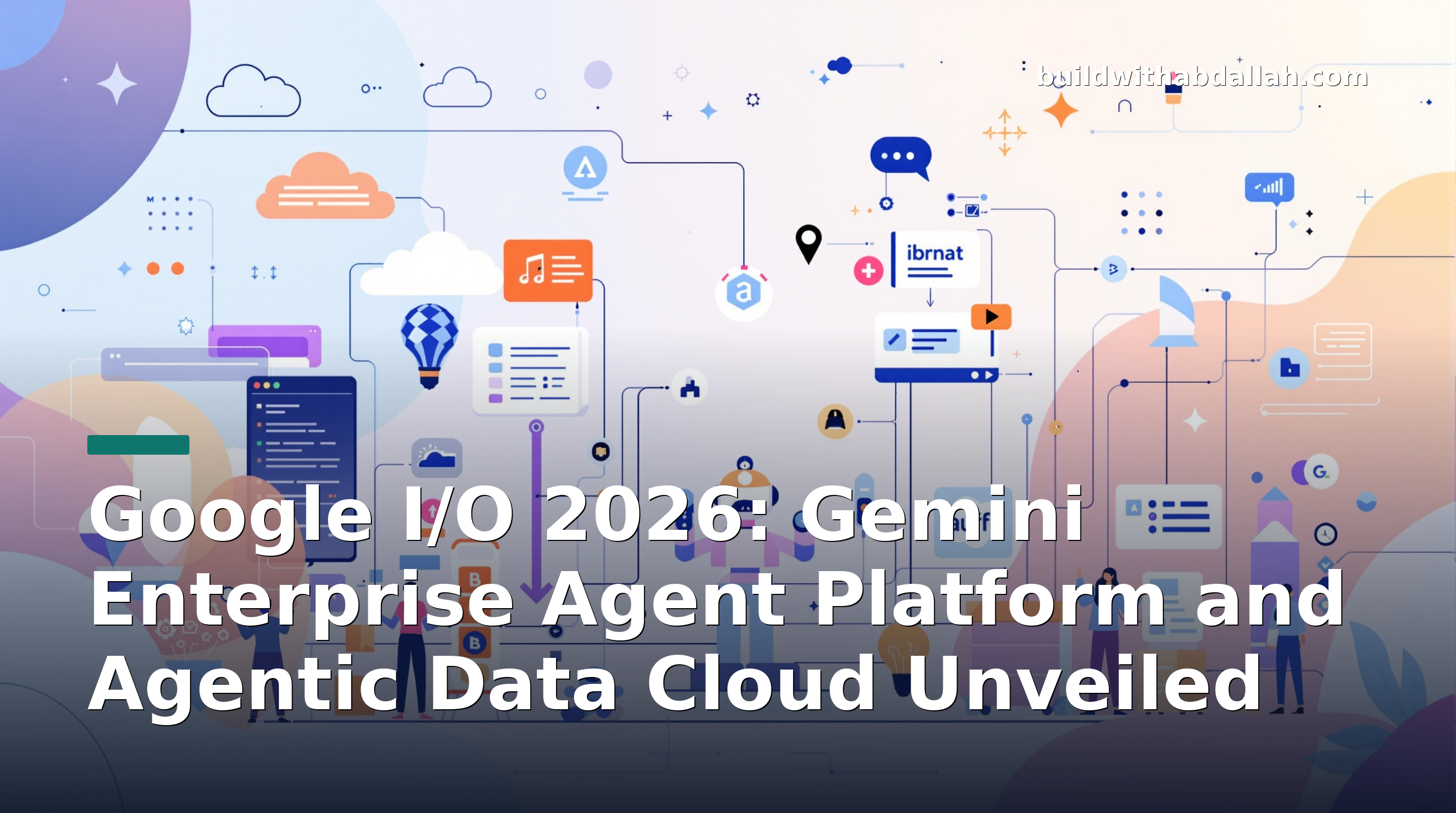 Google I/O 2026: Gemini Enterprise Agent Platform and Agentic Data Cloud Unveiled